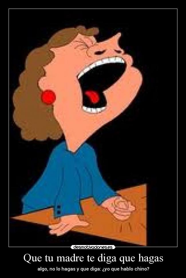 Que tu madre te diga que hagas - algo, no lo hagas y que diga: ¿yo que hablo chino?