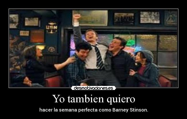 Yo tambien quiero - hacer la semana perfecta como Barney Stinson.
