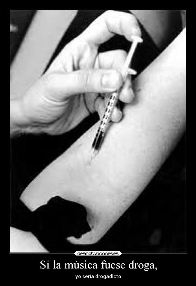 Si la música fuese droga, - yo sería drogadicto