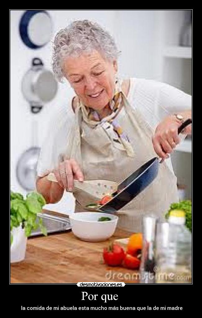 Por que - la comida de mi abuela esta mucho más buena que la de mi madre