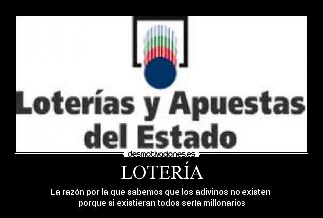 LOTERÍA - La razón por la que sabemos que los adivinos no existen
porque si existieran todos sería millonarios