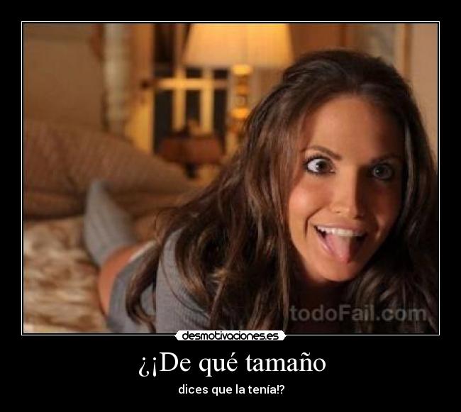 ¿¡De qué tamaño - dices que la tenía!?