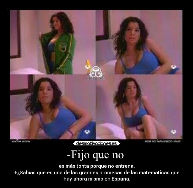 -Fijo que no - es más tonta porque no entrena.
+¿Sabías que es una de las grandes promesas de las matemáticas que
hay ahora mismo en España.
