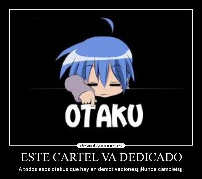 ESTE CARTEL VA DEDICADO - A todos esos otakus que hay en demotivaciones¡¡¡Nunca cambieis¡¡¡
