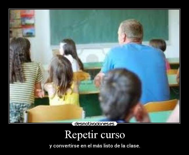Repetir curso - y convertirse en el más listo de la clase.