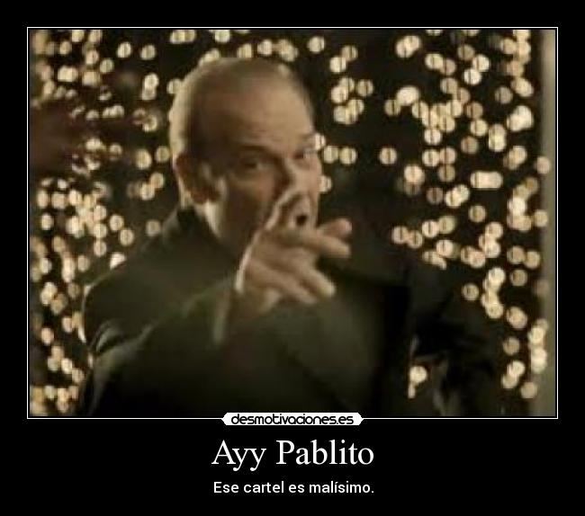 Ayy Pablito - Ese cartel es malísimo.