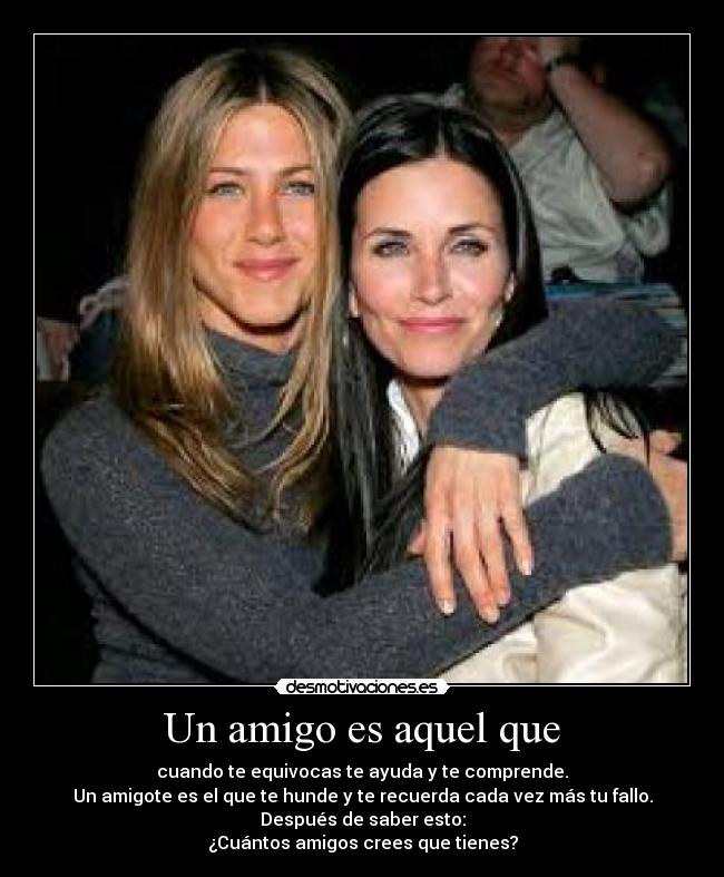 Un amigo es aquel que - cuando te equivocas te ayuda y te comprende.
Un amigote es el que te hunde y te recuerda cada vez más tu fallo.
Después de saber esto:
¿Cuántos amigos crees que tienes?