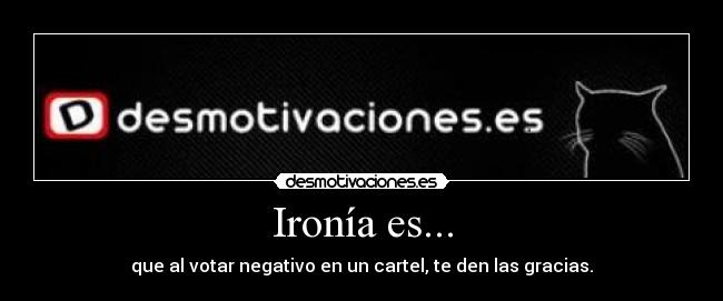 Ironía es... - que al votar negativo en un cartel, te den las gracias.