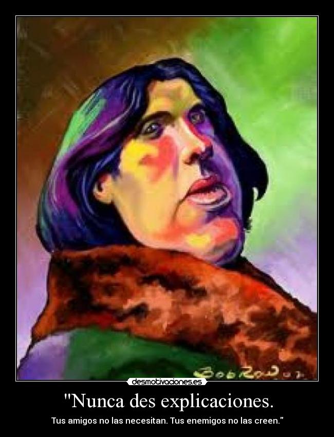 Nunca des explicaciones. - Tus amigos no las necesitan. Tus enemigos no las creen.