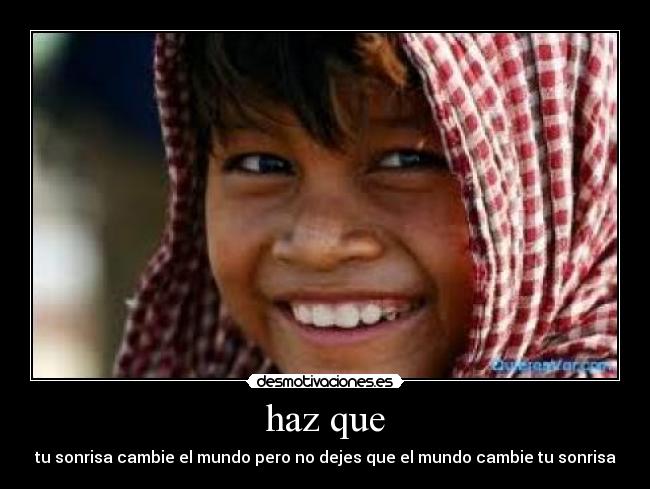 haz que - tu sonrisa cambie el mundo pero no dejes que el mundo cambie tu sonrisa