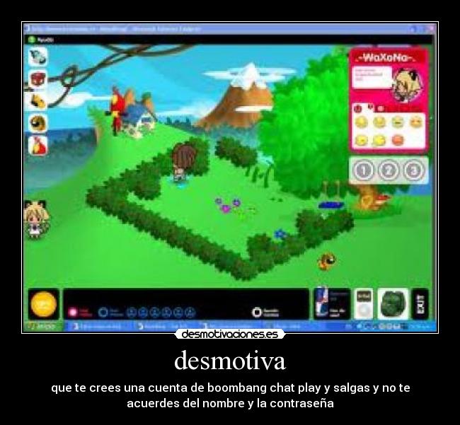 desmotiva - que te crees una cuenta de boombang chat play y salgas y no te
acuerdes del nombre y la contraseña