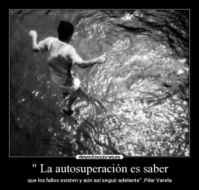  La autosuperación es saber - que los fallos existen y aún así seguir adelante .Pilar Varela