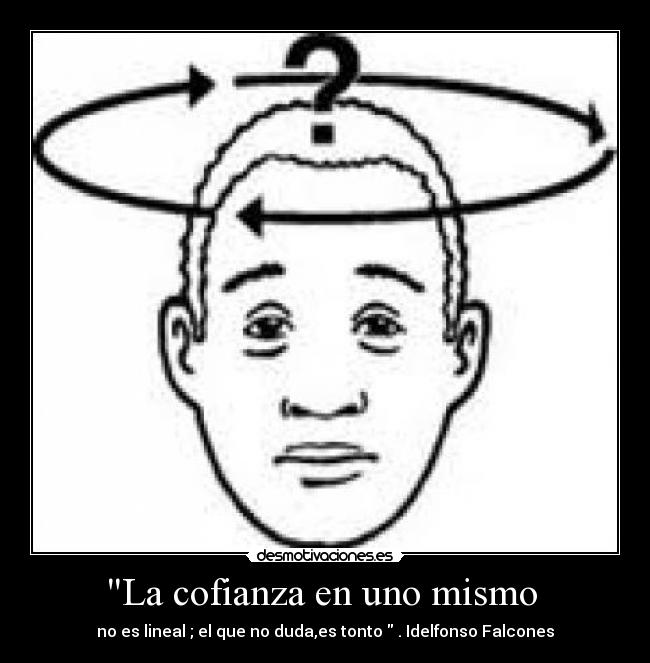 La cofianza en uno mismo - no es lineal ; el que no duda,es tonto . Idelfonso Falcones