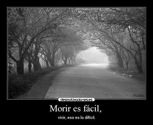 Morir es fácil, - vivir, eso es lo difícil.