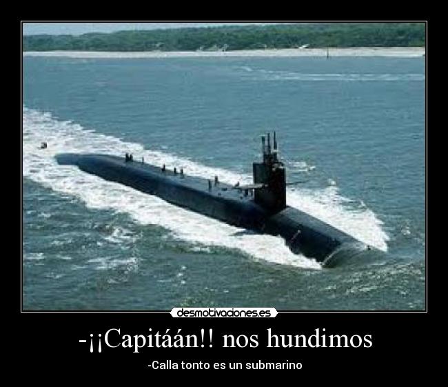 -¡¡Capitáán!! nos hundimos - -Calla tonto es un submarino
