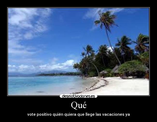 Qué - vote positivo quién quiera que llege las vacaciones ya