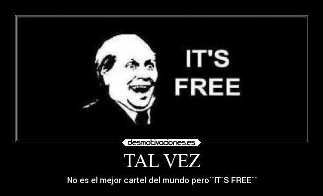 TAL VEZ - No es el mejor cartel del mundo pero``IT´S FREE´´
