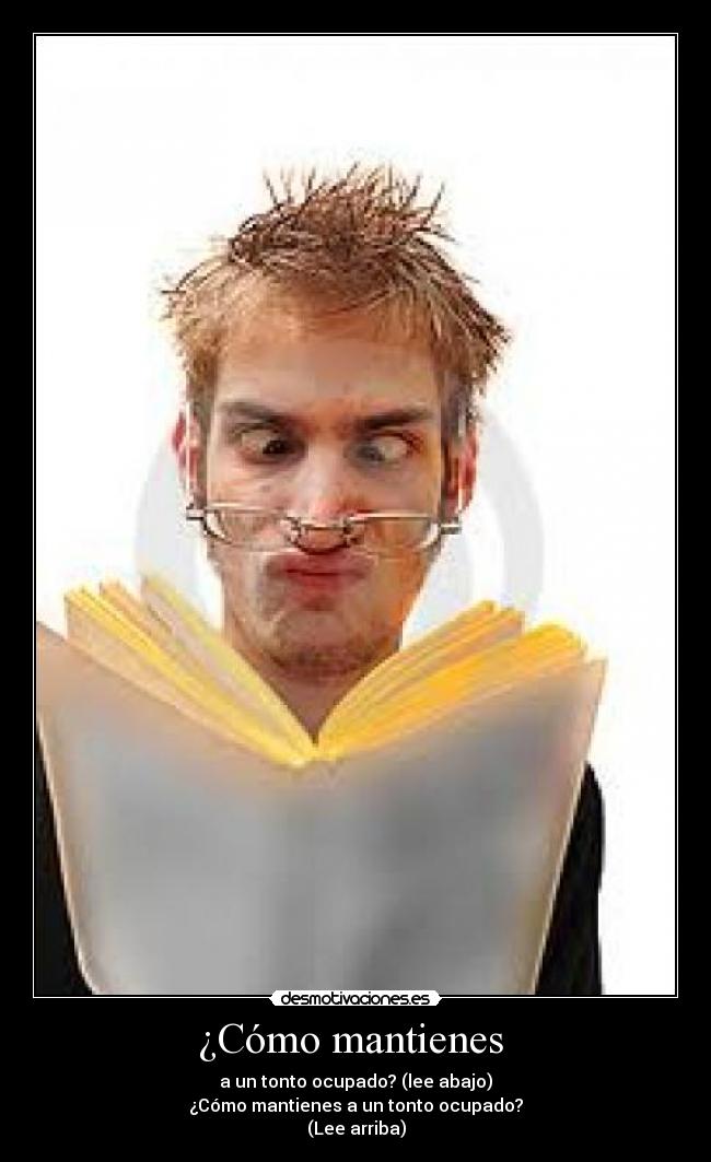 ¿Cómo mantienes - a un tonto ocupado? (lee abajo)
¿Cómo mantienes a un tonto ocupado?
(Lee arriba)