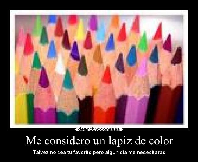 Me considero un lapiz de color - Talvez no sea tu favorito pero algun dia me necesitaras