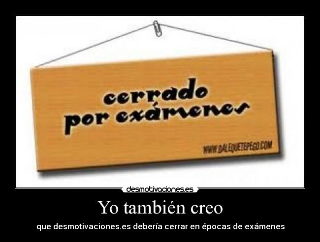 Yo también creo - que desmotivaciones.es debería cerrar en épocas de exámenes