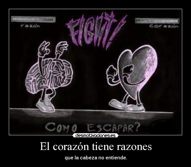 El corazón tiene razones - que la cabeza no entiende.