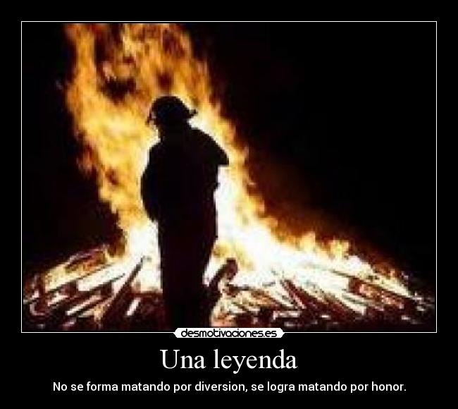 Una leyenda - No se forma matando por diversion, se logra matando por honor.