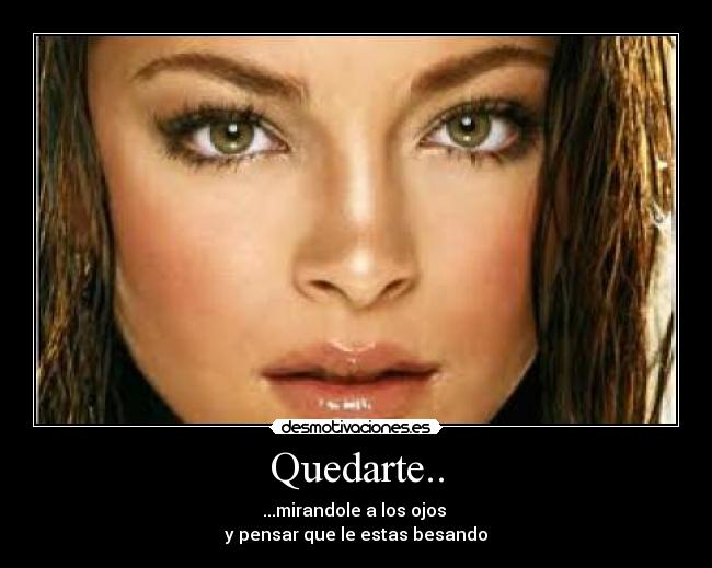 Quedarte.. - ...mirandole a los ojos
y pensar que le estas besando