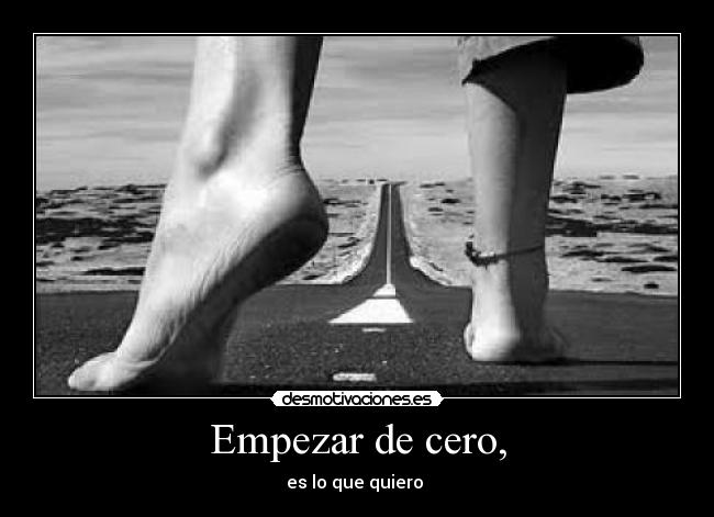 Empezar de cero, - es lo que quiero 