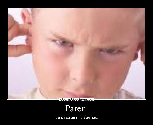 Paren - de destruir mis sueños.