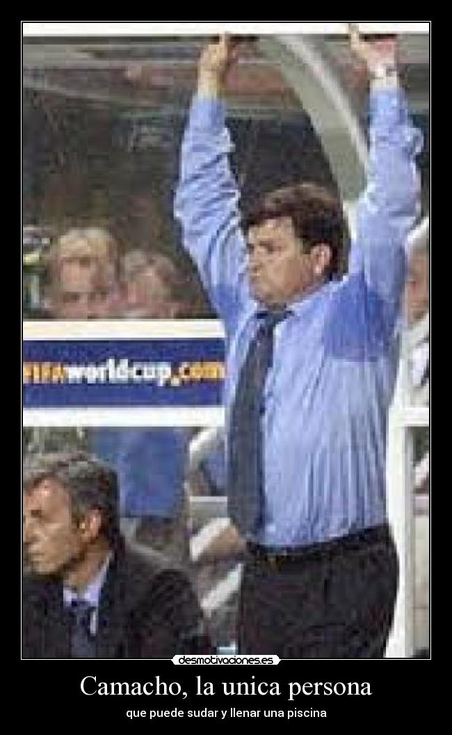 Camacho, la unica persona - que puede sudar y llenar una piscina