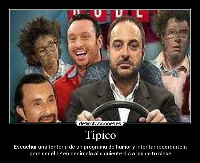 Típico - Escuchar una tontería de un programa de humor y intentar recordartela
para ser el 1º en decirsela al siguiente día a los de tu clase