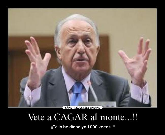 Vete a CAGAR al monte...!! - ¡¡Te lo he dicho ya 1000 veces..!!