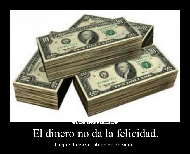 El dinero no da la felicidad. - Lo que da es satisfacción personal.