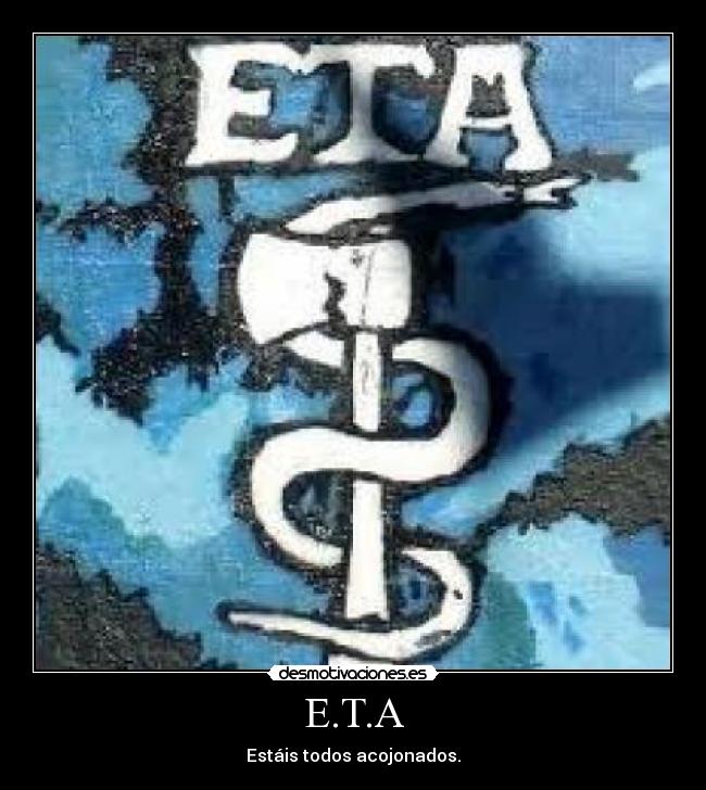 E.T.A - Estáis todos acojonados.