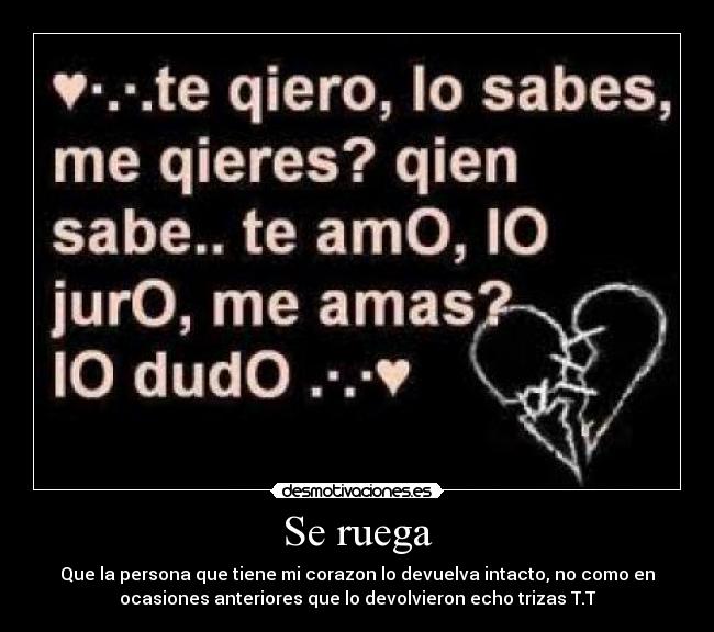 Se ruega - Que la persona que tiene mi corazon lo devuelva intacto, no como en
ocasiones anteriores que lo devolvieron echo trizas T.T