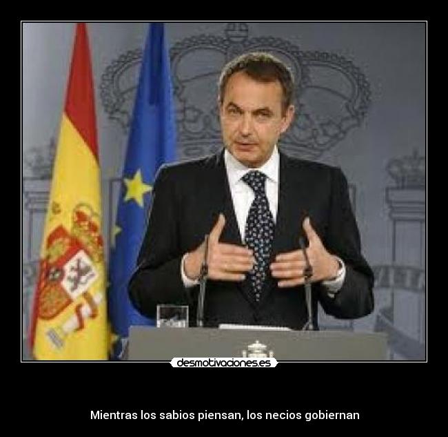 - Mientras los sabios piensan, los necios gobiernan