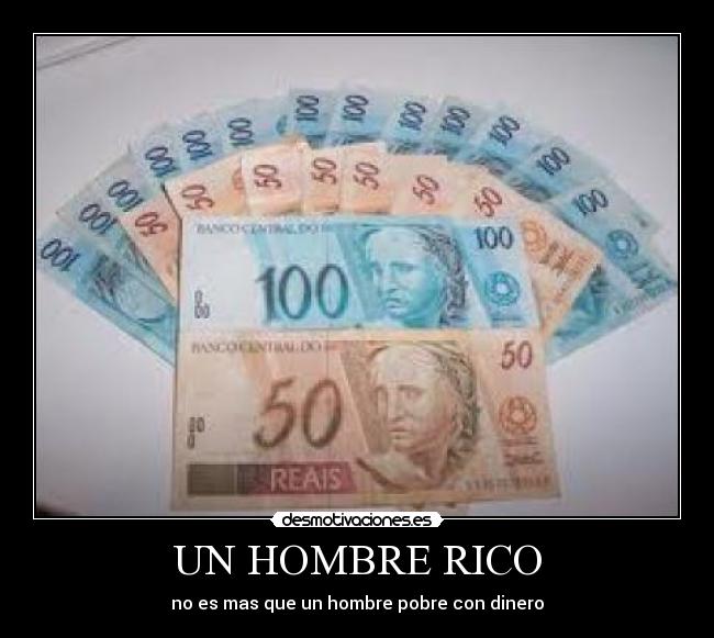 UN HOMBRE RICO - no es mas que un hombre pobre con dinero