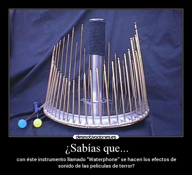 ¿Sabías que... - con éste instrumento llamado Waterphone se hacen los efectos de
sonido de las peliculas de terror?