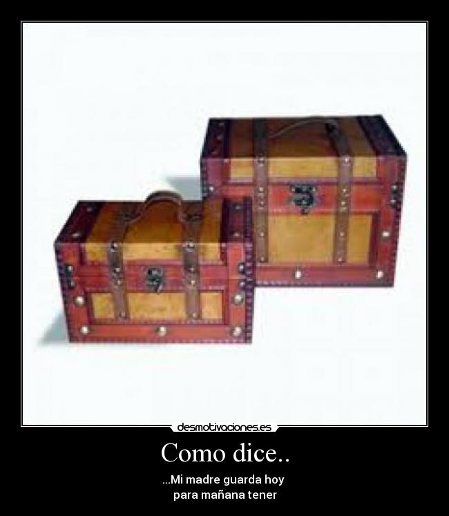 Como dice.. - ...Mi madre guarda hoy
para mañana tener