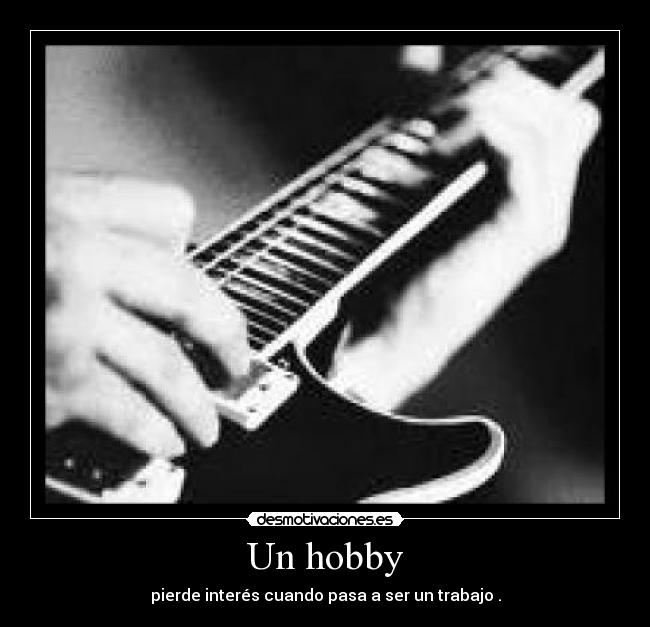Un hobby - pierde interés cuando pasa a ser un trabajo .
