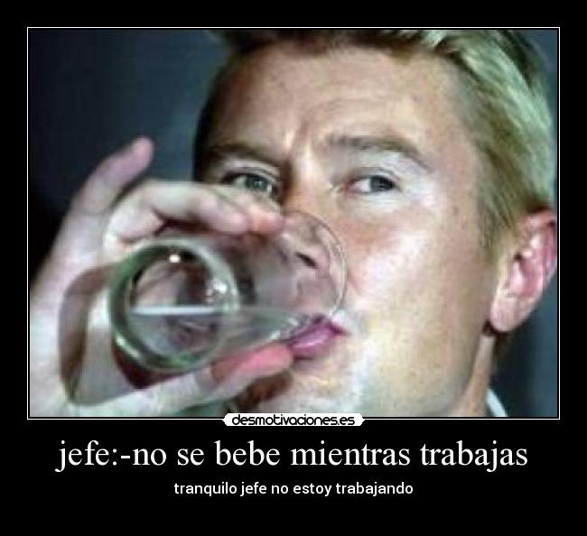 jefe:-no se bebe mientras trabajas - 