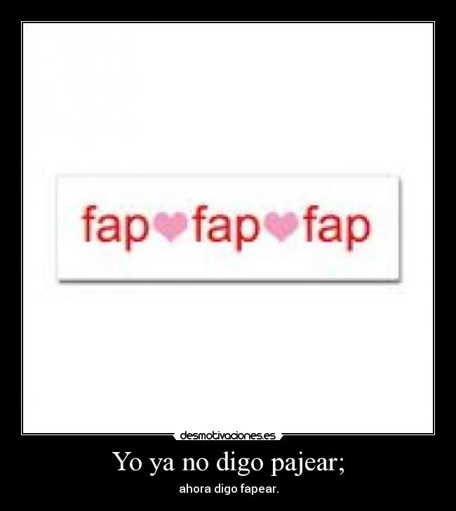 Yo ya no digo pajear; - 