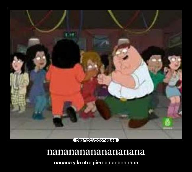 nanananananananana - nanana y la otra pierna nanananana