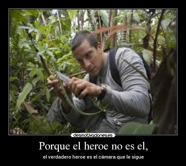 Porque el heroe no es el, - el verdadero heroe es el cámara que le sigue