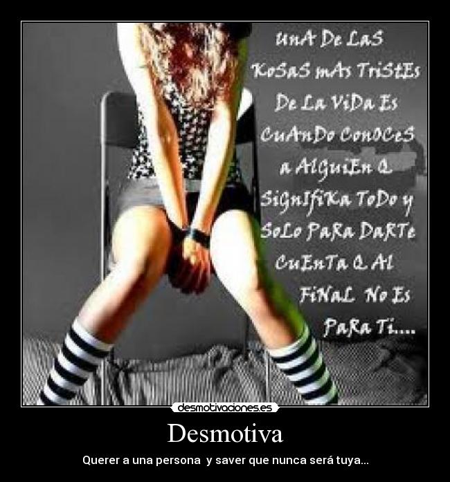 Desmotiva - Querer a una persona  y saver que nunca será tuya...