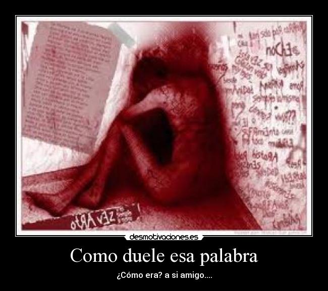 Como duele esa palabra - ¿Cómo era? a si amigo....