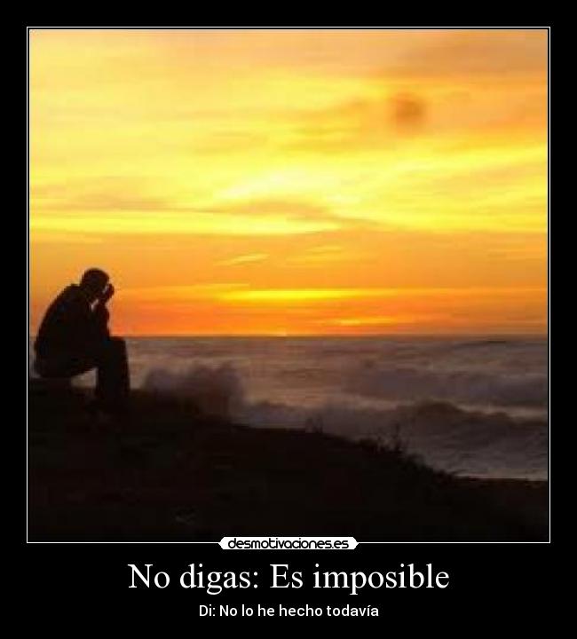 No digas: Es imposible - Di: No lo he hecho todavía
