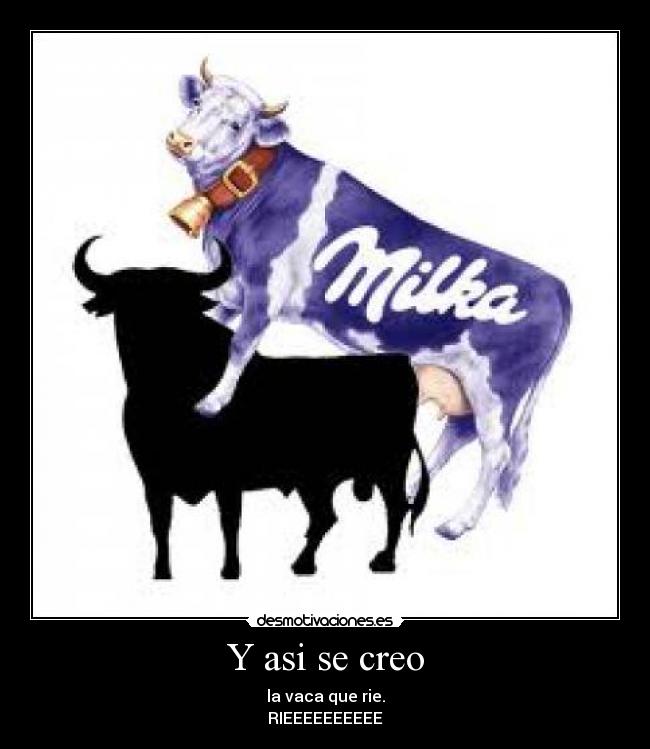 Y asi se creo - la vaca que rie.
RIEEEEEEEEEE