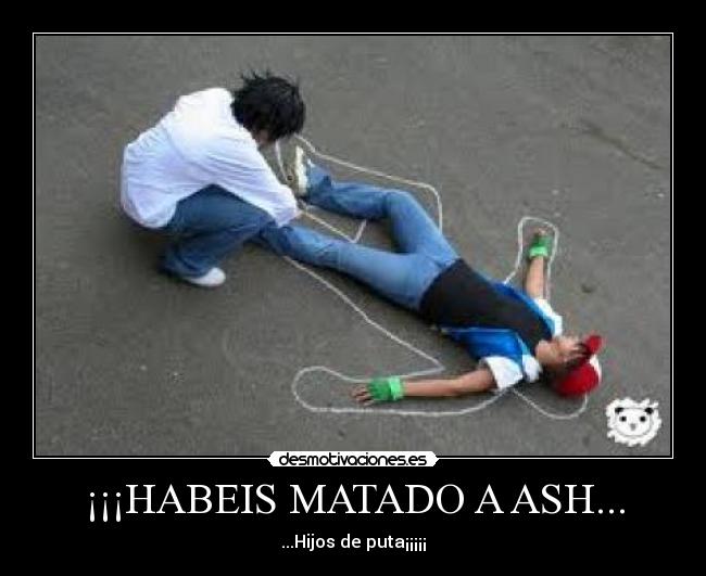 ¡¡¡HABEIS MATADO A ASH... - 