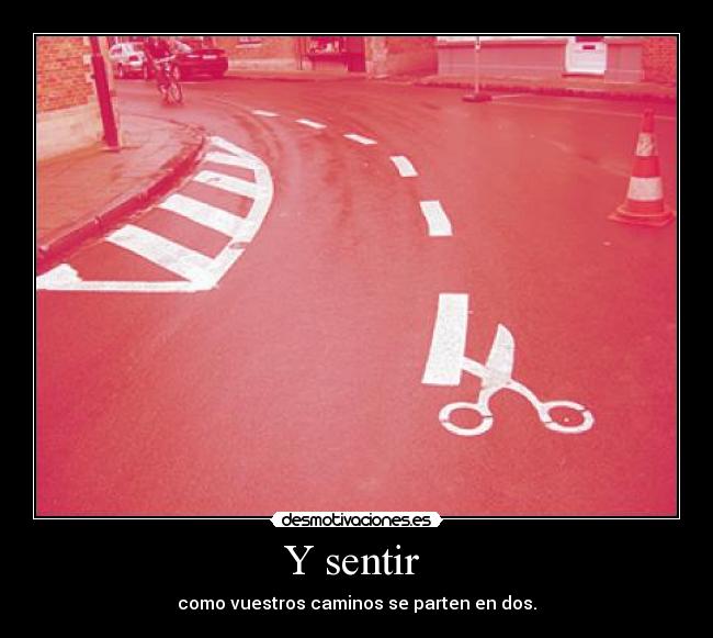 Y sentir - como vuestros caminos se parten en dos.
